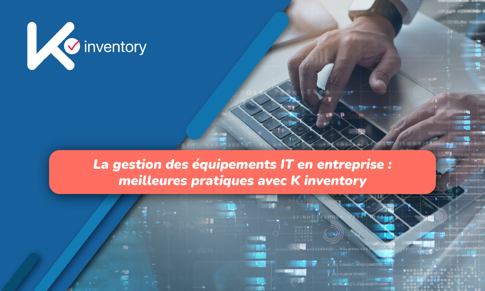 La gestion des équipements IT en entreprise : meilleures pratiques avec K inventory