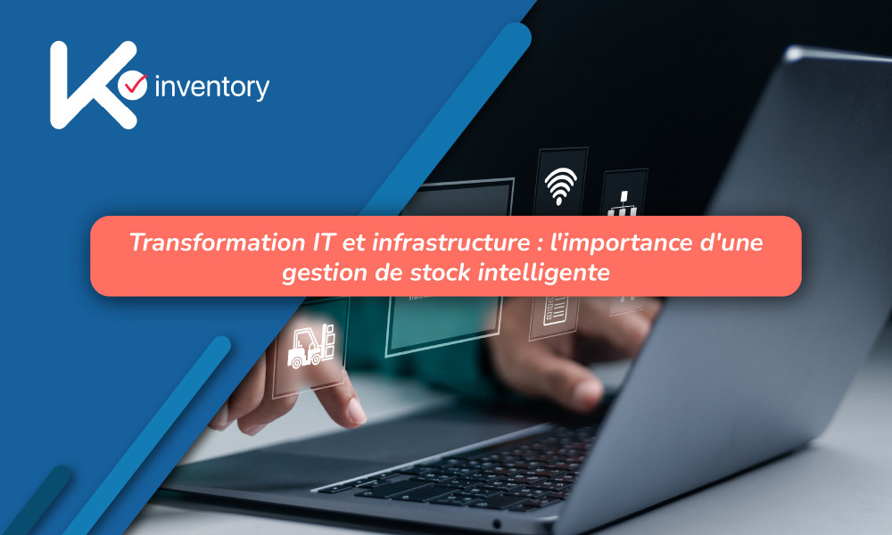 Transformation IT et Infrastructure : L'importance d'une gestion de stock intelligente