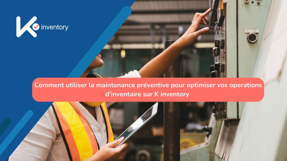  Optimisez votre inventaire avec la maintenance préventive et K Inventory