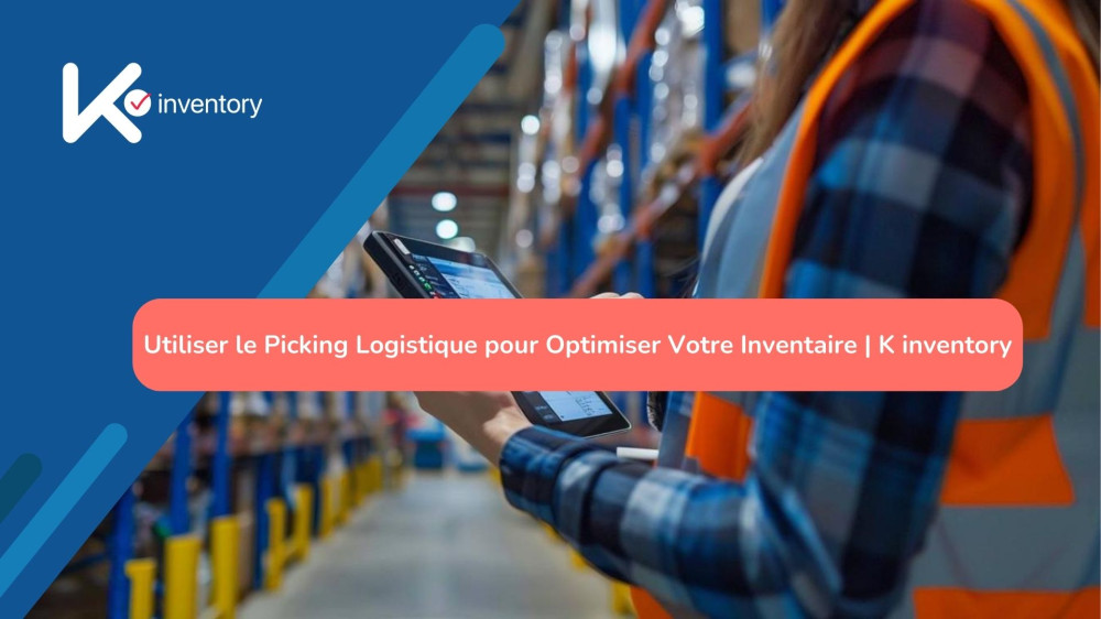 Utiliser le Picking Logistique pour Optimiser Votre Inventaire | K inventory